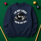 I’m Not Lucky, You’re Just Bad Sweatshirt
