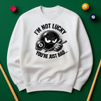 I’m Not Lucky, You’re Just Bad Sweatshirt
