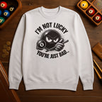 I’m Not Lucky, You’re Just Bad Sweatshirt