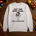 Just One More Game… Said 3 Hours Ago - Sweatshirts