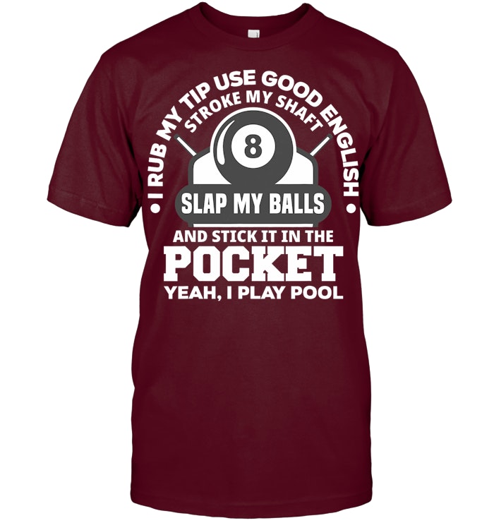 I Rub My Tip I Play Pool Funny Pool Billiard Billiard T Shirt